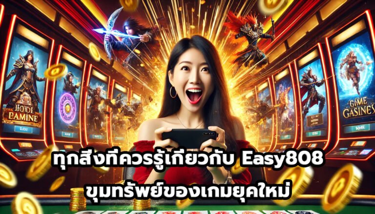 ทุกสิ่งที่ควรรู้เกี่ยวกับ Easy808 ขุมทรัพย์ของเกมยุคใหม่-7